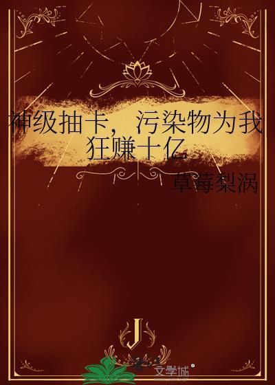 神级抽卡污染物为我狂赚十亿晏迁