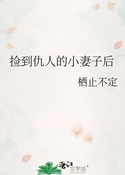 捡到仇人的小妻子后全文