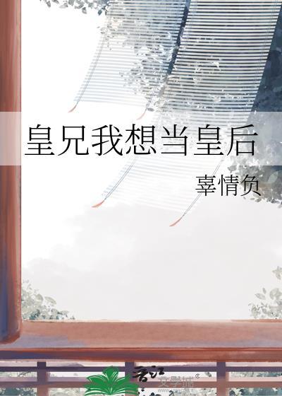 皇兄我想当皇后全文阅读