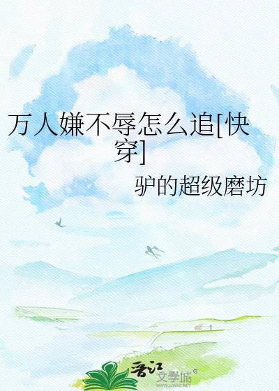 万人嫌不辱怎么追快穿百度