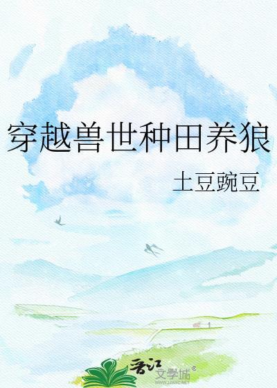 穿越兽世种田养狼by土豆豌豆TXT