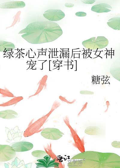 绿茶心声泄露后被女神宠了穿书糖弦