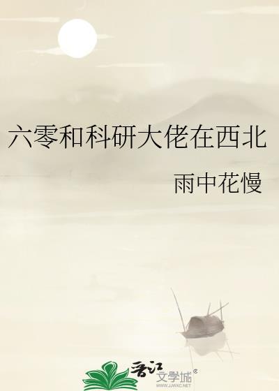 六零和科研大佬在西北txt