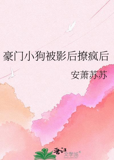 豪门小狗被影后撩疯后免费