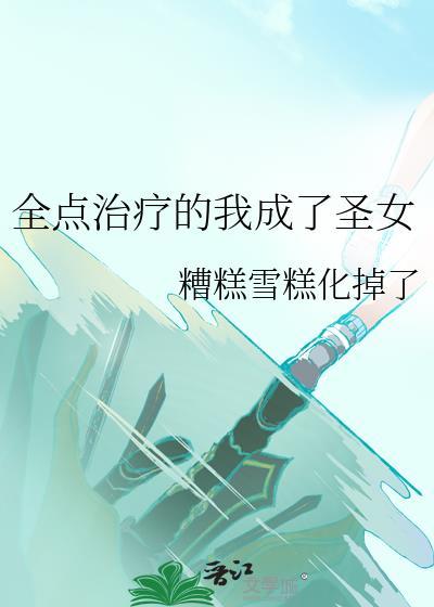 全点治疗的我成了圣女番外txt