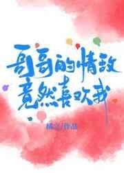 我哥哥的情敌竟然喜欢我