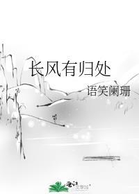 长风有归处by语笑阑珊百度