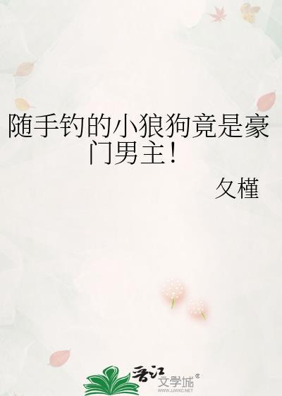 随手钓的小狼狗竟是豪门男主之类的文