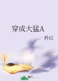 穿成大猛A矜以txt