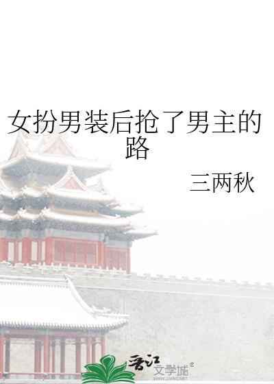 女扮男装后抢了男主的路三两秋