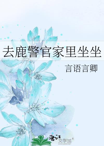 去鹿警官家里坐坐_言语言卿
