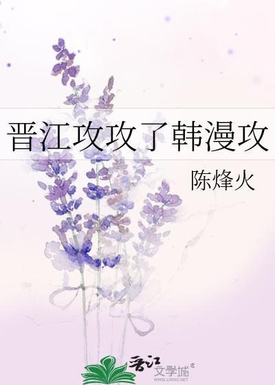 晋江攻攻了韩漫攻2 作者陈烽火免费