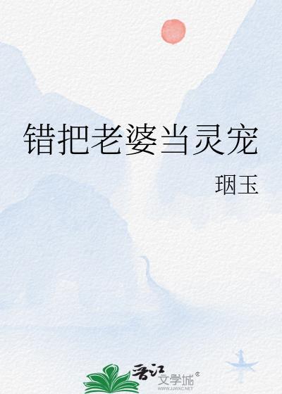 错把老婆当灵宠百度