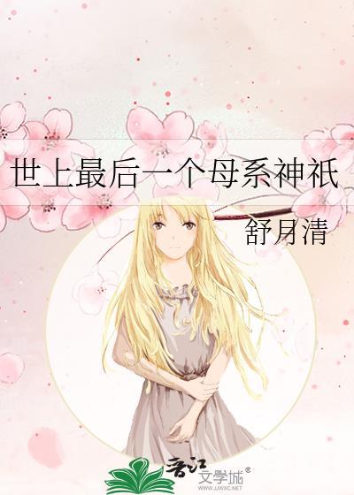世上最后一个母系神祇 舒月清 笔趣阁