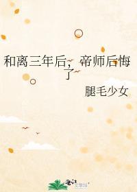 和离三年后帝师后悔了全文免费阅读