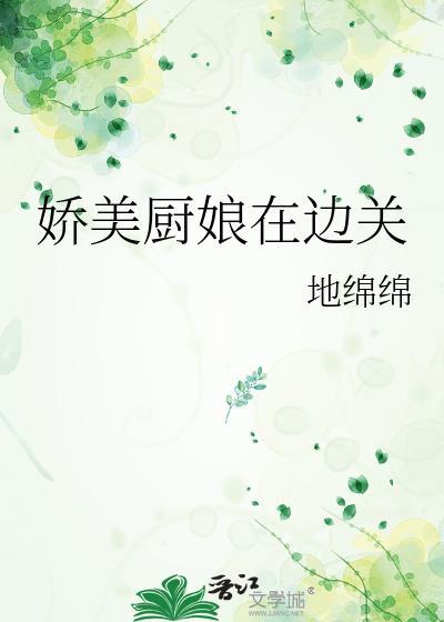 娇美厨娘在边关全文免费阅读