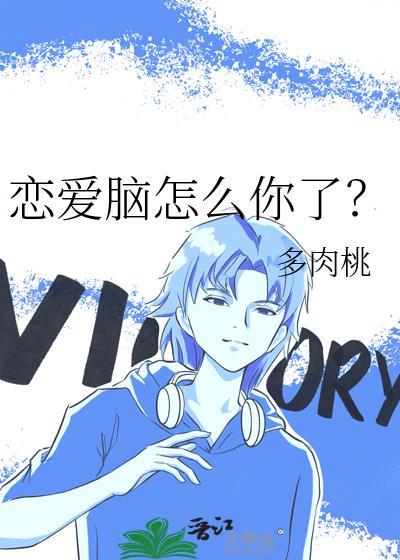 恋爱脑怎么你了?作者多肉桃txt
