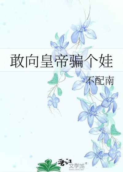 敢向皇帝骗个娃原文
