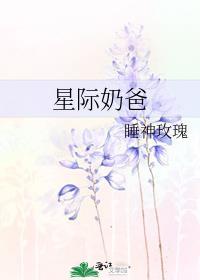 星际奶爸by睡神玫瑰全文未删减
