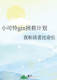 小可怜gin拯救计划我和读者比命长 晋江