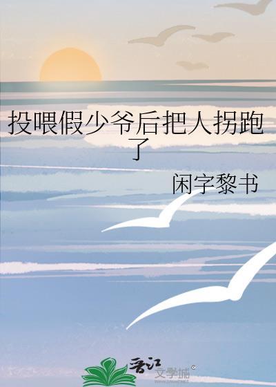 投喂假少爷后把人拐跑了在线阅读