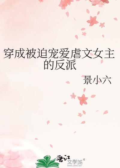 穿成被迫宠爱虐文女主的反派 景小六