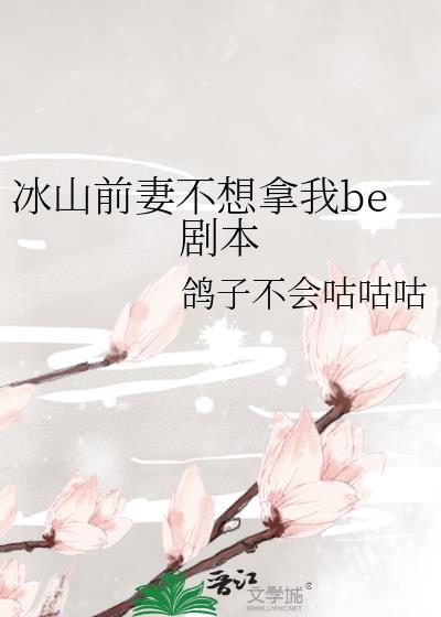 冰山前妻不想拿我be剧本百度