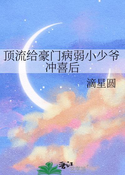 顶流给豪门病弱小少爷冲喜后by滴星圆txt