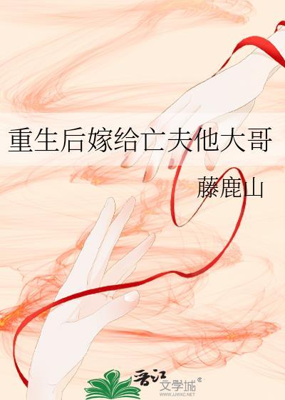 重生后嫁给亡夫他大哥 晋江
