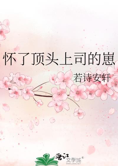 怀了顶头上司的崽若诗安轩最新章节更新时间