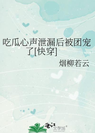 吃瓜心声泄漏后被团宠了[快穿