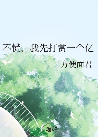 不慌我先打赏一个亿在线观看最新章节更新时间