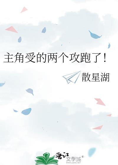 主角受的两个攻跑了!(散星湖)番外