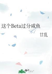 这个beta比o甜无错乱阅读