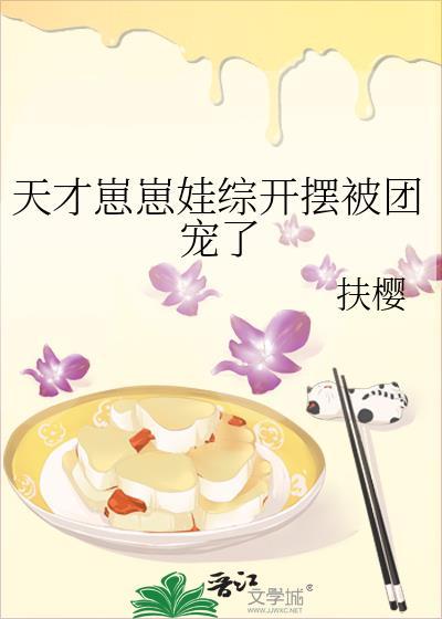 天才崽崽娃综开摆被团宠了晋江