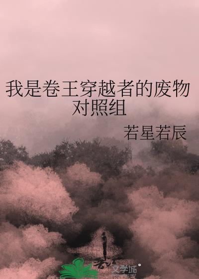 我是卷王的穿越者的废物对照组未删减