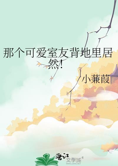 那个可爱室友背地里居然!