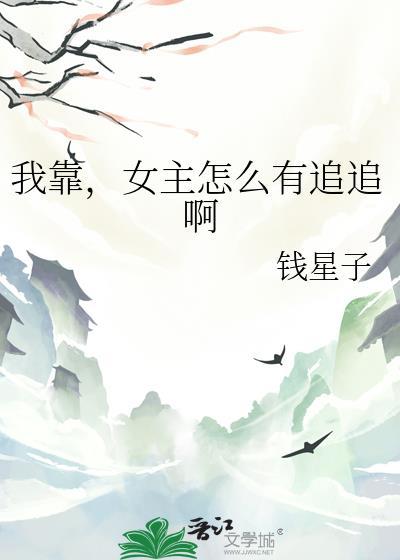 我靠，女主怎么有追追啊
