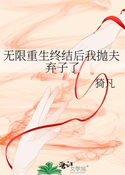 无限重生终结后我抛夫弃子了